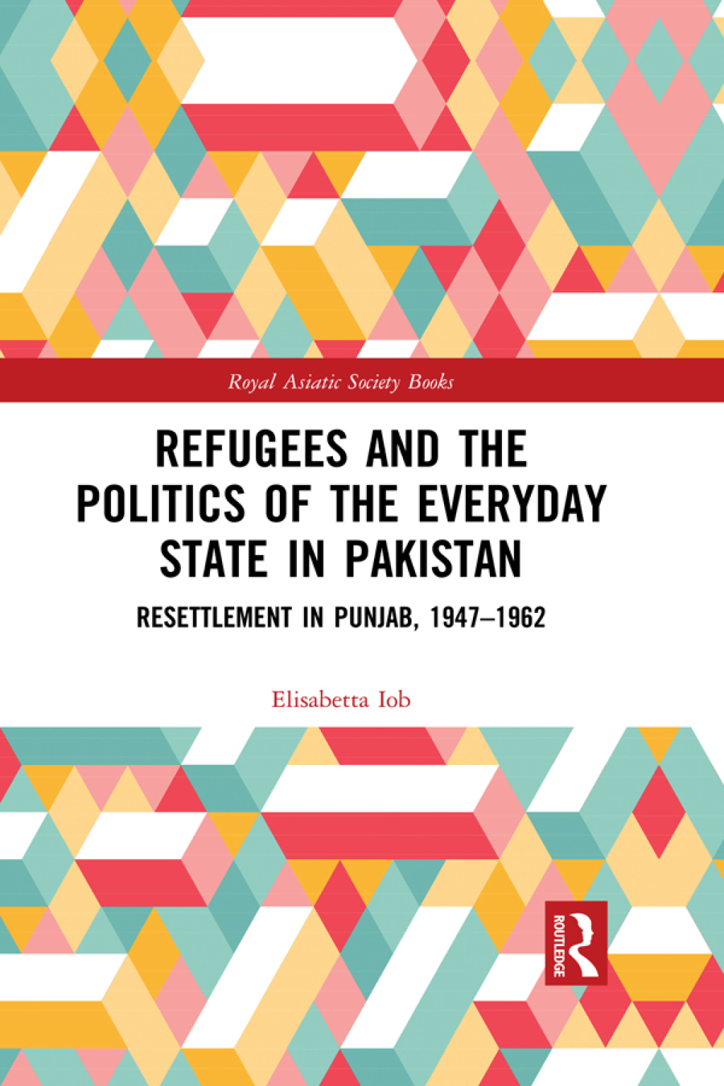 Refugees and the Politics of the Everyday State in Pakistan Resettlement in Punjab, 1947-1962 1st Edition