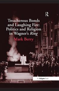 Omslagafbeelding: Treacherous Bonds and Laughing Fire: Politics and Religion in Wagner's Ring 1st edition 9780754653561