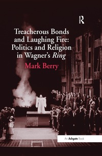 صورة الغلاف: Treacherous Bonds and Laughing Fire: Politics and Religion in Wagner's Ring 1st edition 9780754653561