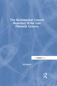 Cover image: The Instrumental Consort Repertory of the Late Fifteenth Century 1st edition 9780754653400