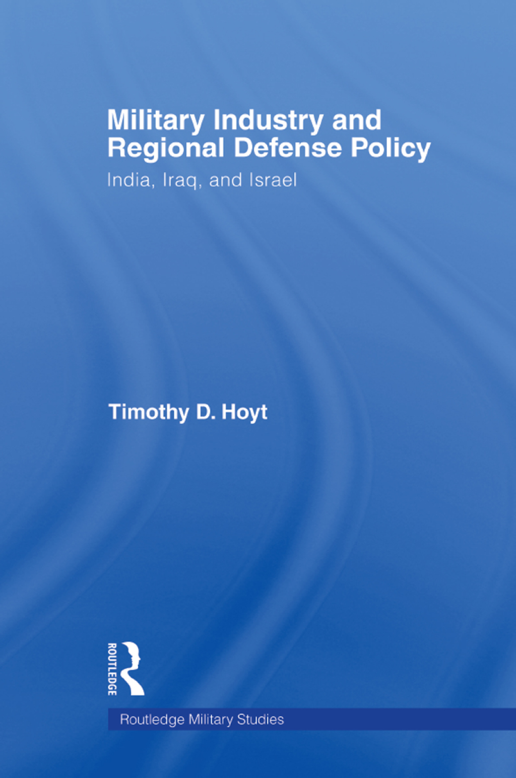 Military Industry and Regional Defense Policy India, Iraq and Israel 1st Edition