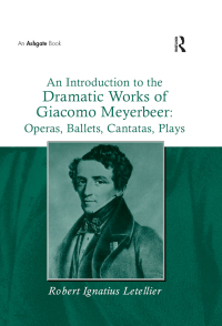 Cover image: An Introduction to the Dramatic Works of Giacomo Meyerbeer: Operas, Ballets, Cantatas, Plays 1st edition 9780754660392