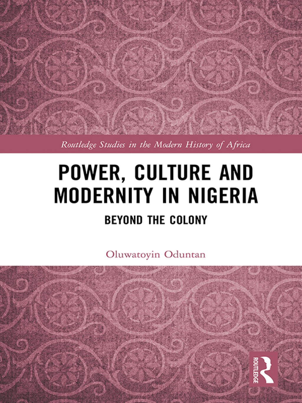 Power, Culture and Modernity in Nigeria Beyond The Colony 1st Edition