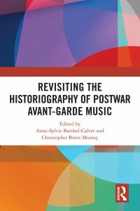 Cover image: Revisiting the Historiography of Postwar Avant-Garde Music 1st edition 9781032310046