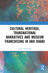 Cover image: Cultural Heritage, Transnational Narratives and Museum Franchising in Abu Dhabi 1st edition 9780367523954