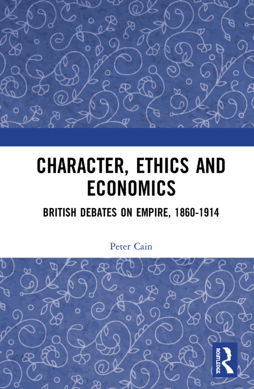 Character, Ethics and Economics British Debates on Empire, 1860-1914 1st Edition