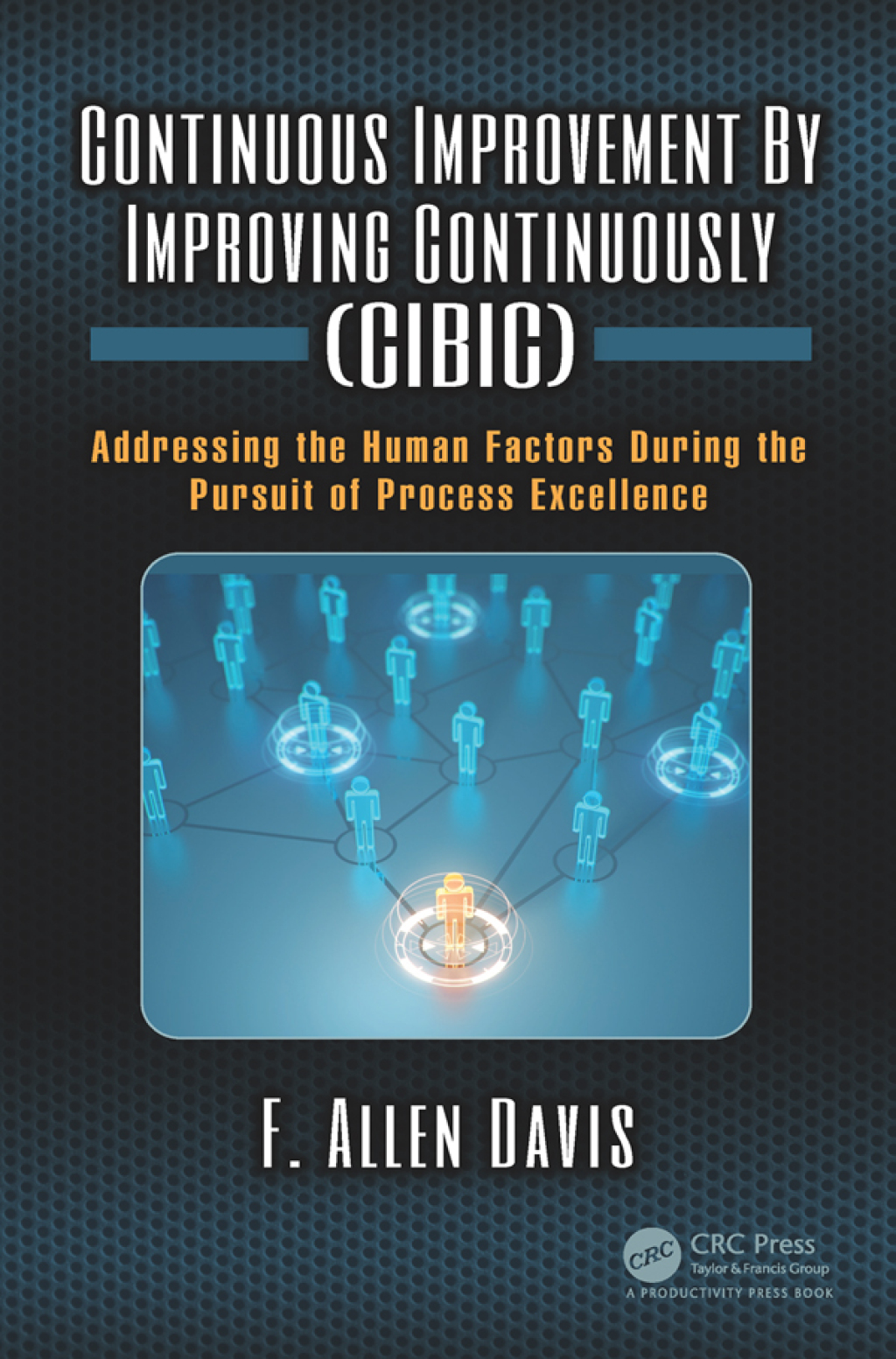 Continuous Improvement By Improving Continuously (CIBIC) Addressing the Human Factors During the Pursuit of Process Excellence 1st Edition