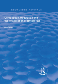 Cover image: Competition, Regulation and the Privatisation of British Rail 1st edition 9781138738249