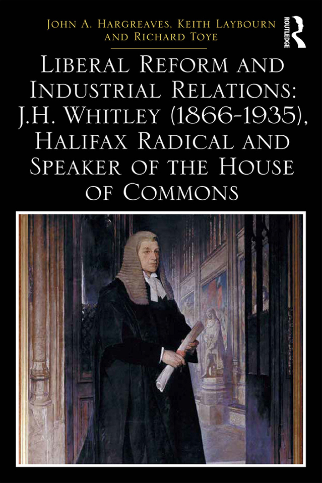 Liberal Reform and Industrial Relations: J.H. Whitley (1866-1935), Halifax Radical and Speaker of the House of Commons 1st Edition