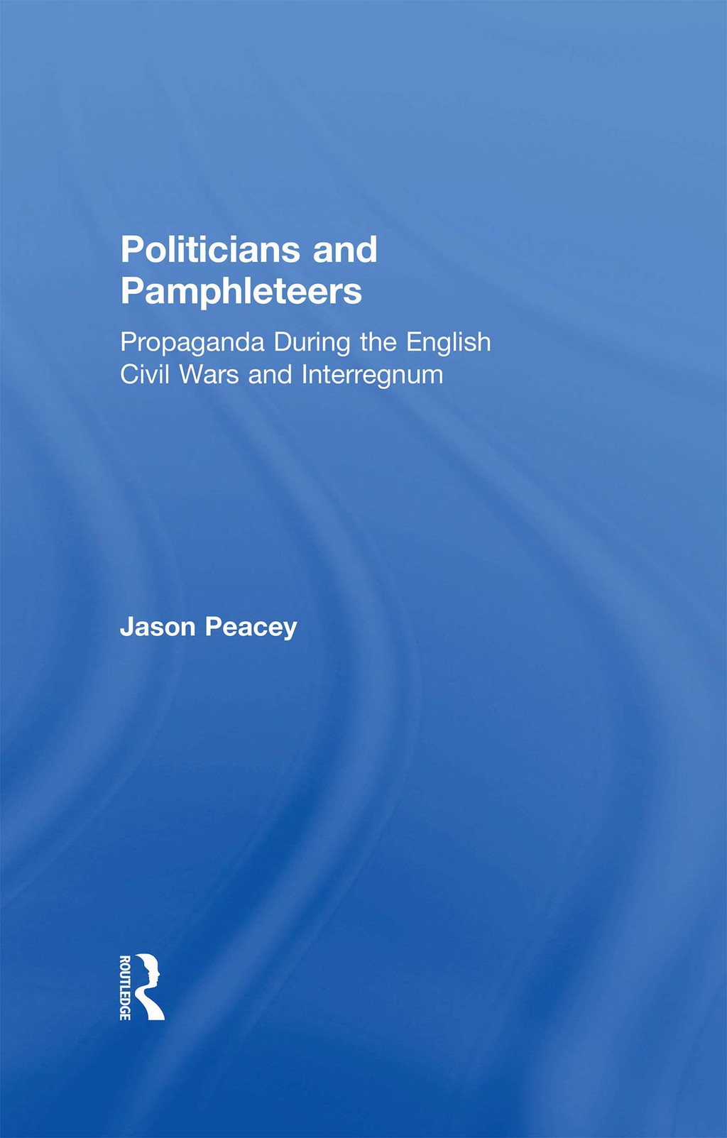 Politicians and Pamphleteers Propaganda During the English Civil Wars and Interregnum 1st Edition