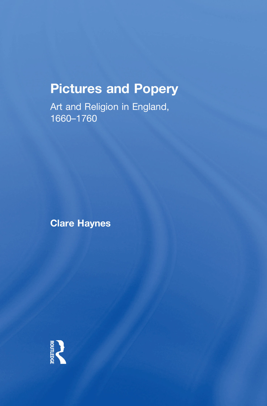 Pictures and Popery Art and Religion in England, 1660–1760 1st Edition