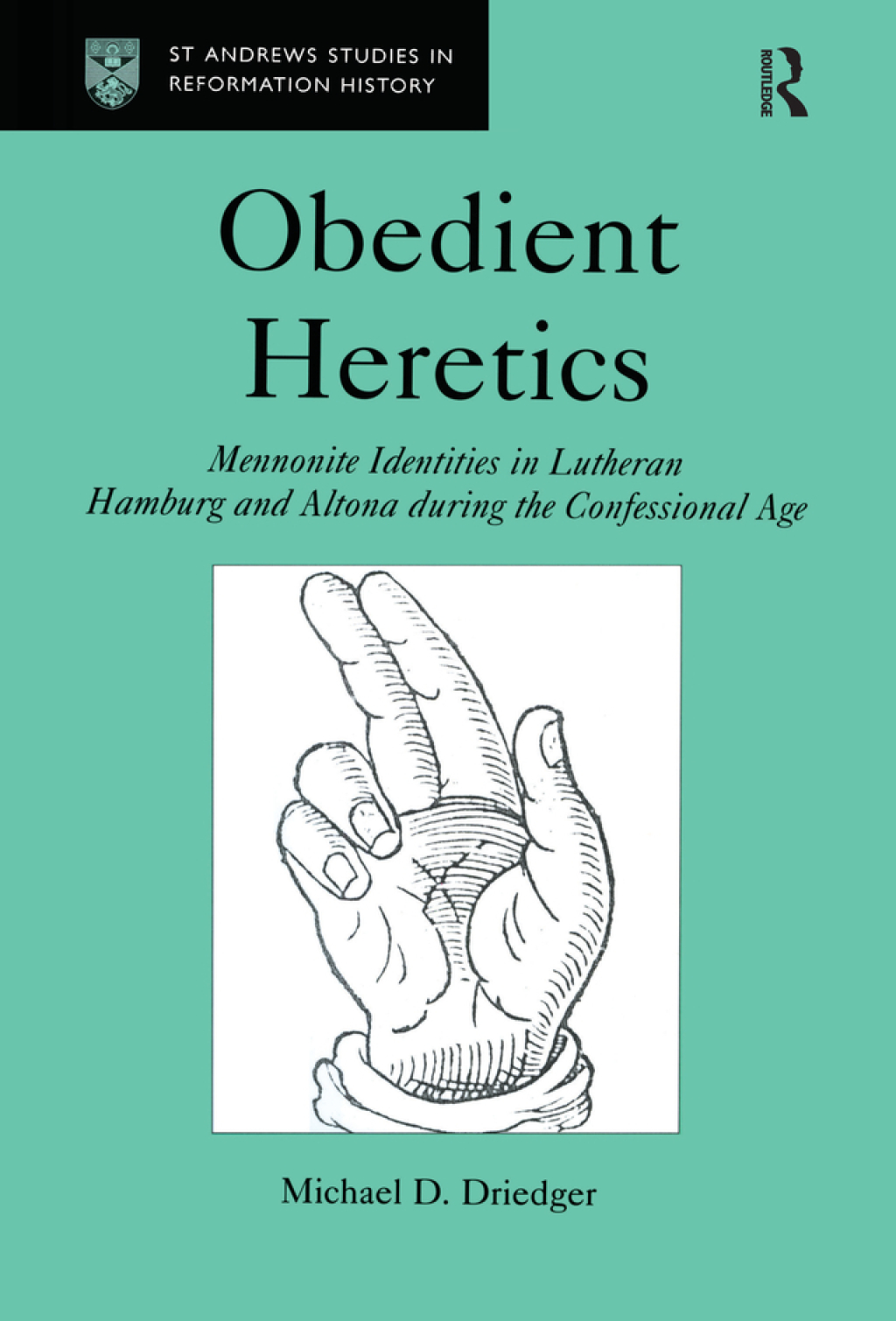 Obedient Heretics Mennonite Identities in Lutheran Hamburg and Altona During the Confessional Age 1st Edition