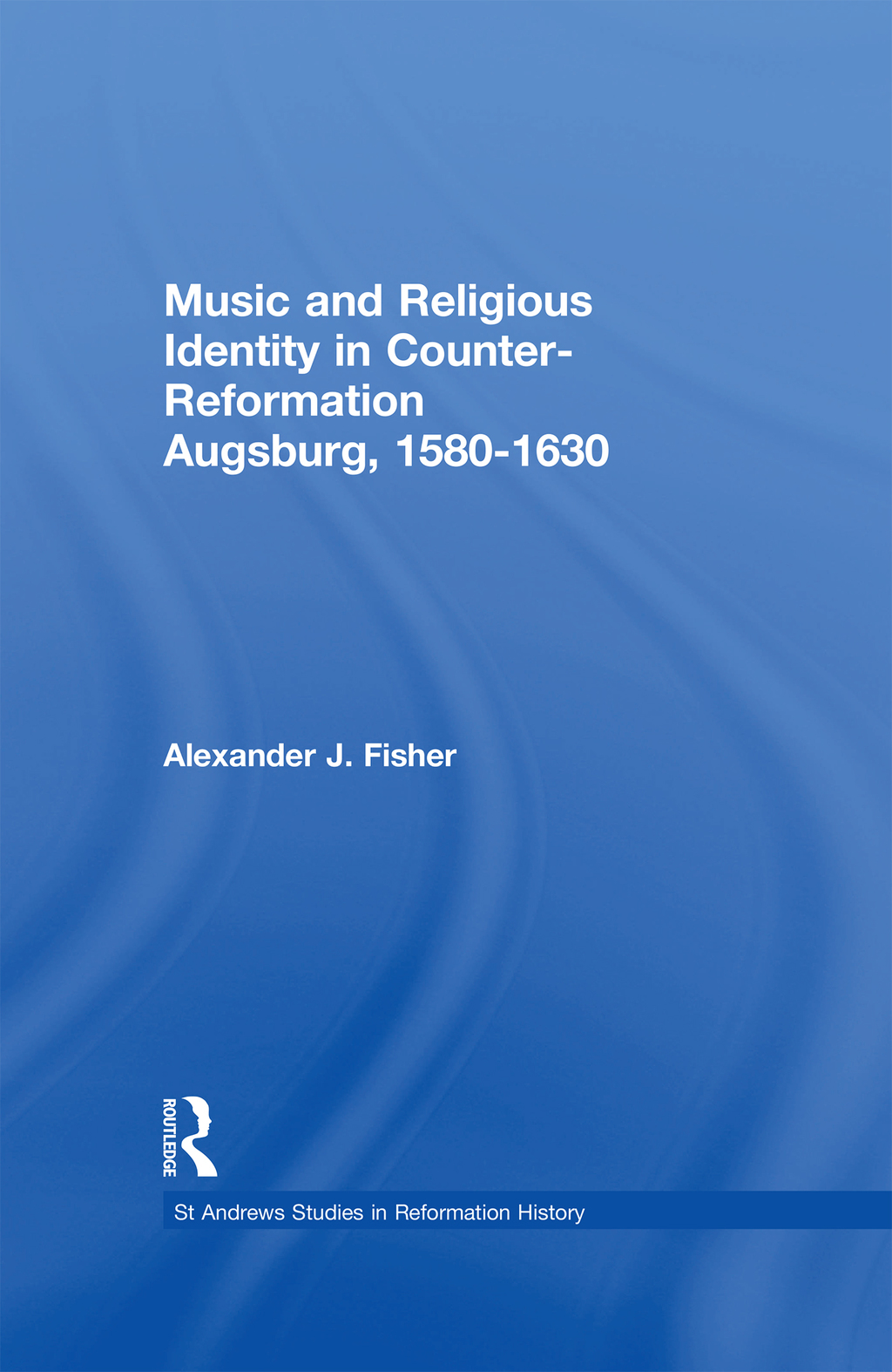 Music and Religious Identity in Counter-Reformation Augsburg, 1580-1630 1st Edition