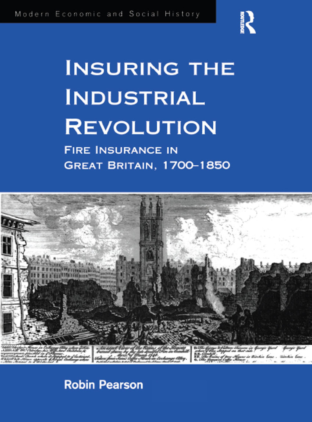 Insuring the Industrial Revolution Fire Insurance in Great Britain, 1700–1850 1st Edition