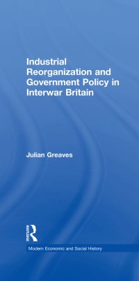 صورة الغلاف: Industrial Reorganization and Government Policy in Interwar Britain 1st edition 9780754603559