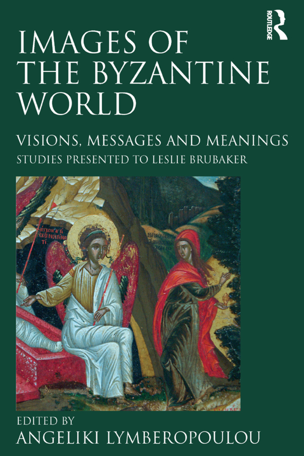 Images of the Byzantine World Visions, Messages and Meanings: Studies presented to Leslie Brubaker 1st Edition