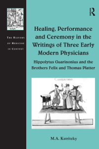Cover image: Healing, Performance and Ceremony in the Writings of Three Early Modern Physicians: Hippolytus Guarinonius and the Brothers Felix and Thomas Platter 1st edition 9780754667070
