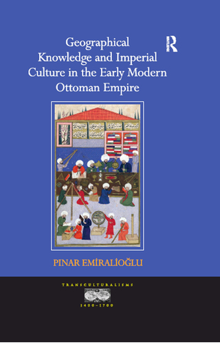 Cover image: Geographical Knowledge and Imperial Culture in the Early Modern Ottoman Empire 1st edition 9781472415332