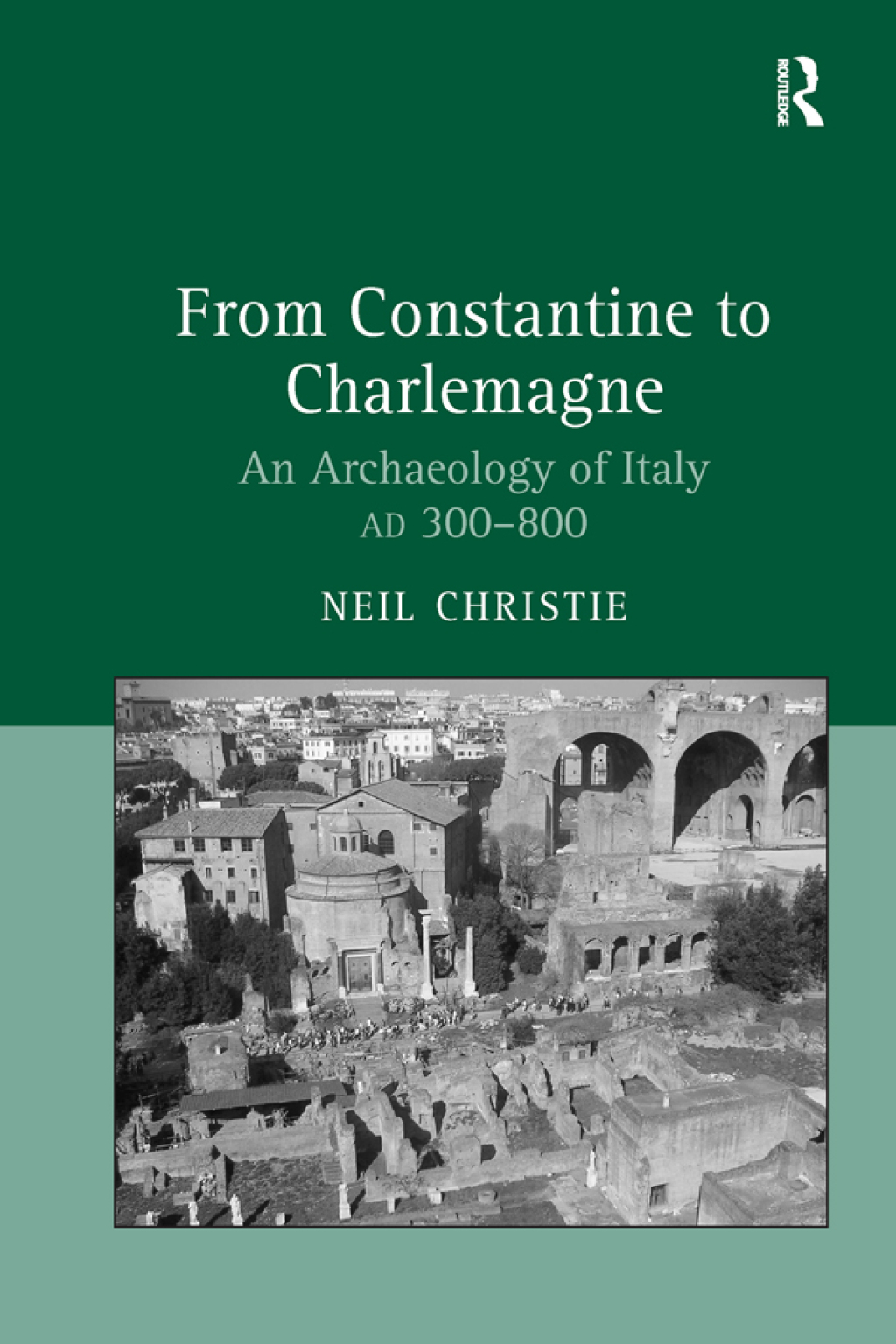 From Constantine to Charlemagne An Archaeology of Italy AD 300–800 1st Edition
