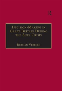 Cover image: Decision-Making in Great Britain During the Suez Crisis 1st edition 9780754632535