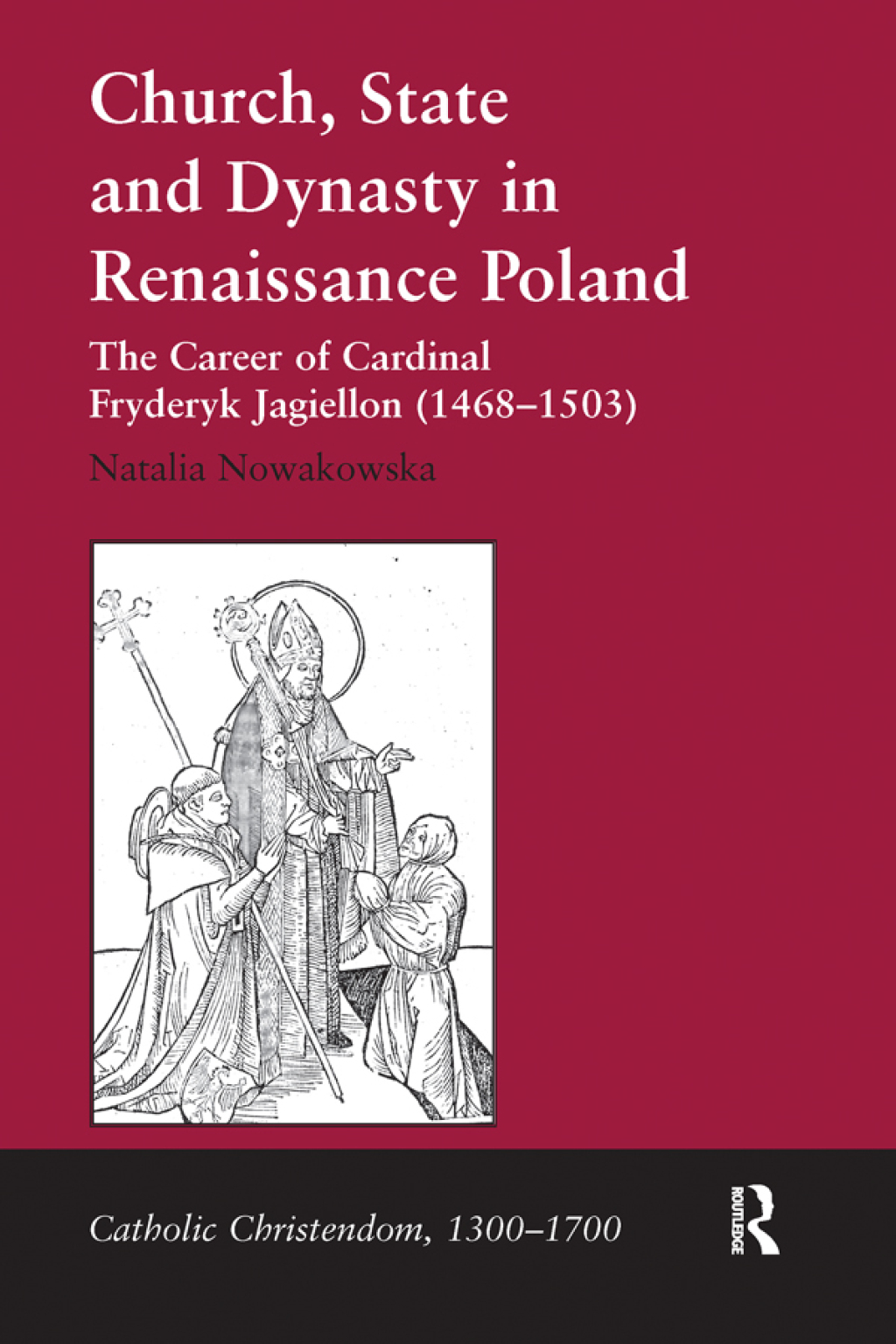 Church, State and Dynasty in Renaissance Poland The Career of Cardinal Fryderyk Jagiellon (1468–1503) 1st Edition