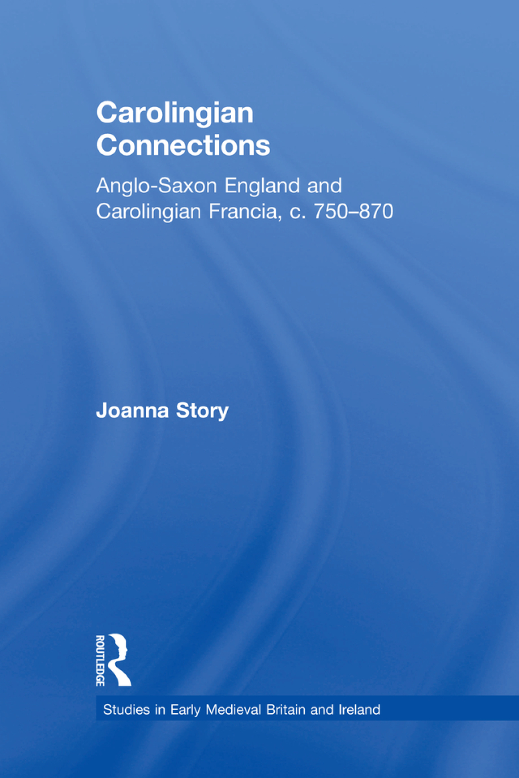 Carolingian Connections Anglo-Saxon England and Carolingian Francia, c. 750–870 1st Edition