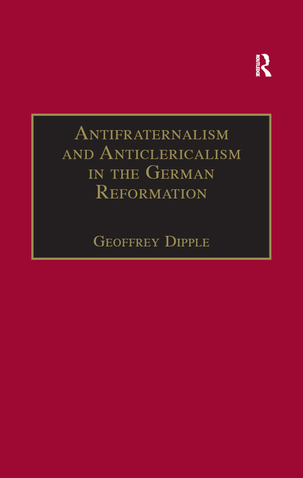 Antifraternalism and Anticlericalism in the German Reformation Johann Eberlin von Günzburg and the Campaign Against the Friars 1st Edition