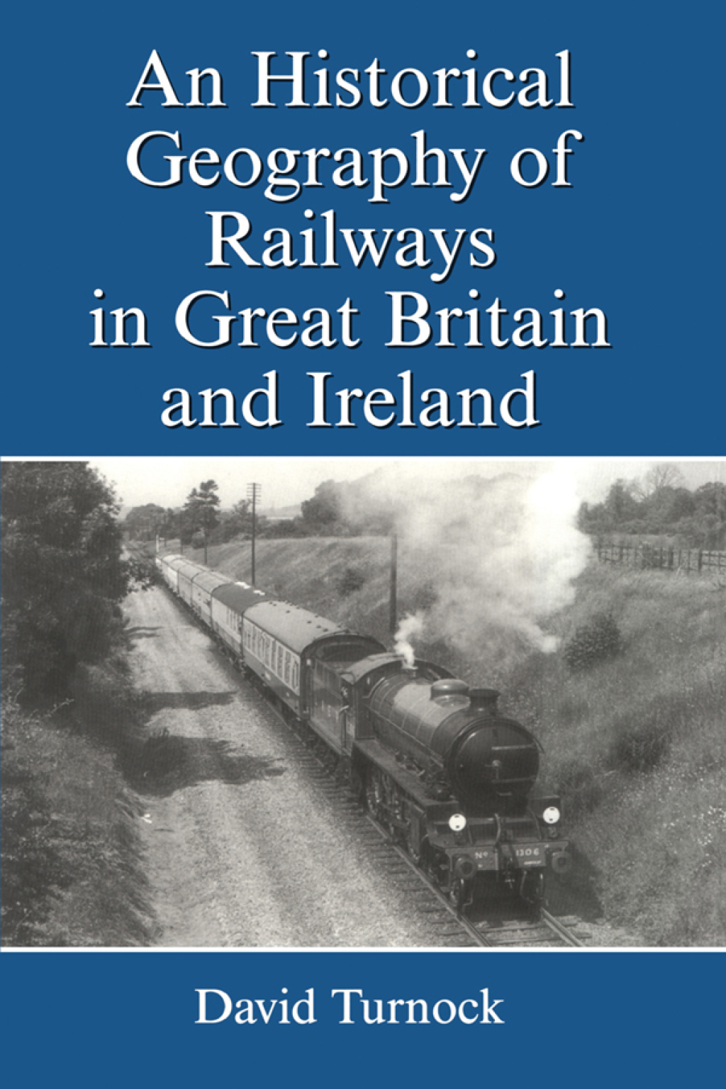 An Historical Geography of Railways in Great Britain and Ireland 1st Edition