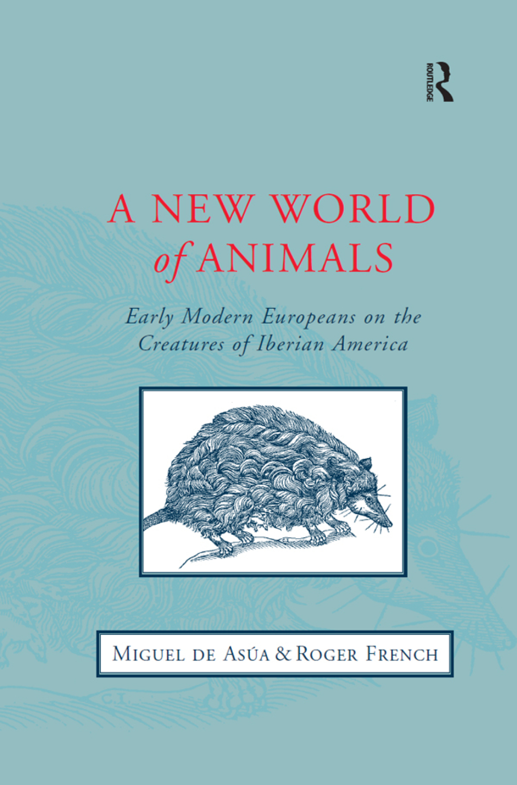 A New World of Animals Early Modern Europeans on the Creatures of Iberian America 1st Edition