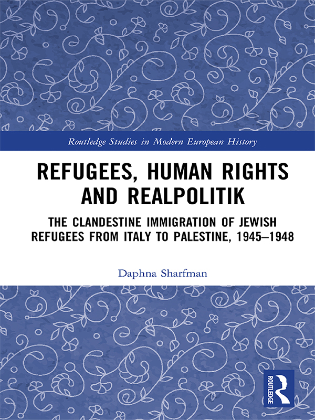 Refugees, Human Rights and Realpolitik The Clandestine Immigration of Jewish Refugees from Italy to Palestine, 1945-1948 1st Edition