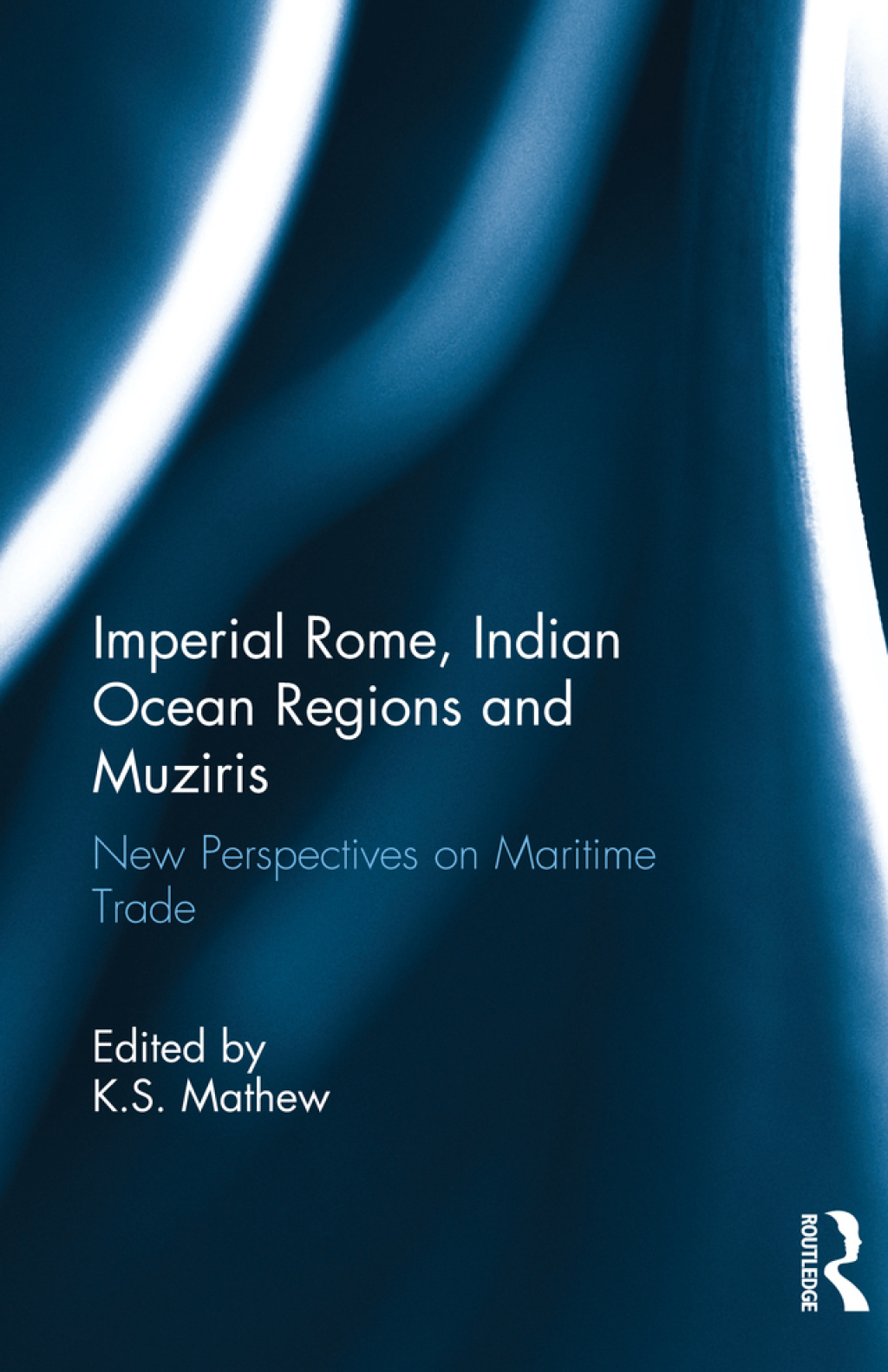 Imperial Rome, Indian Ocean Regions and Muziris New Perspectives on Maritime Trade 1st Edition