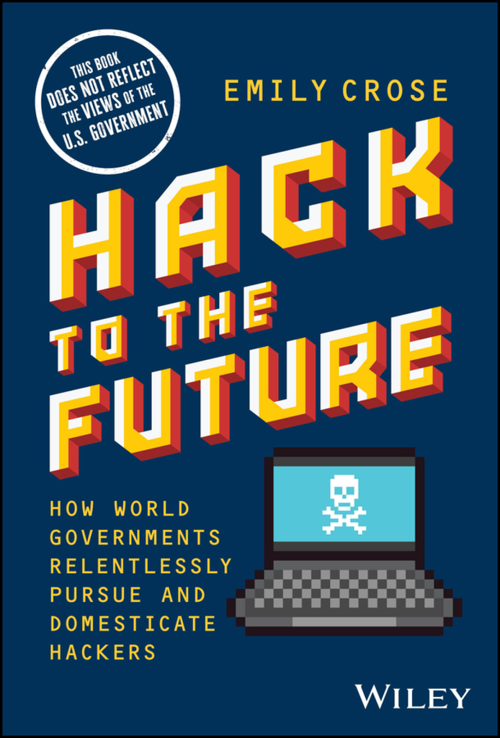 Hack to The Future How World Governments Relentlessly Pursue and Domesticate Hackers 1st Edition