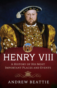 صورة الغلاف: Henry VIII: A History of his Most Important Places and Events 9781399007788