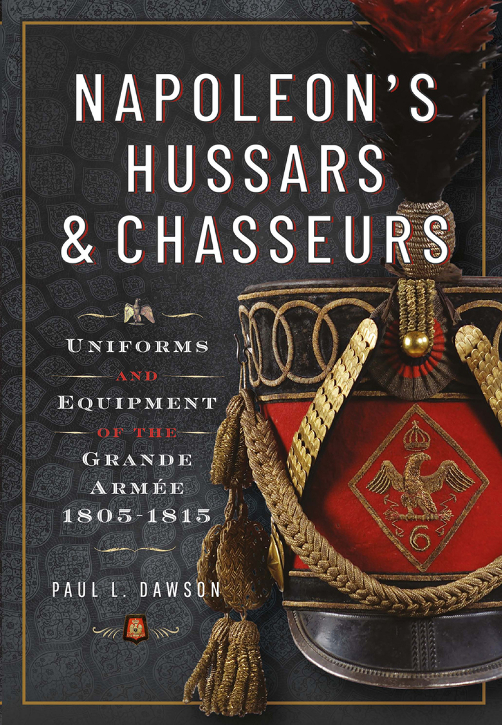 Napoleon’s Hussars and Chasseurs Uniforms and Equipment of the Grande Armée, 1805-1815