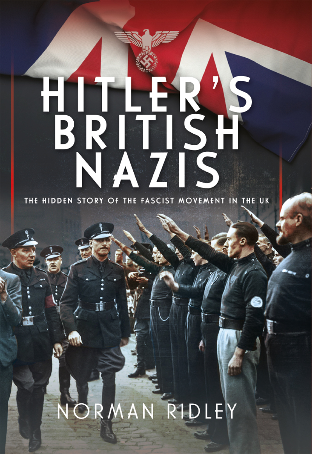 Hitler’s British Nazis The Hidden Story of the Fascist Movement in the UK