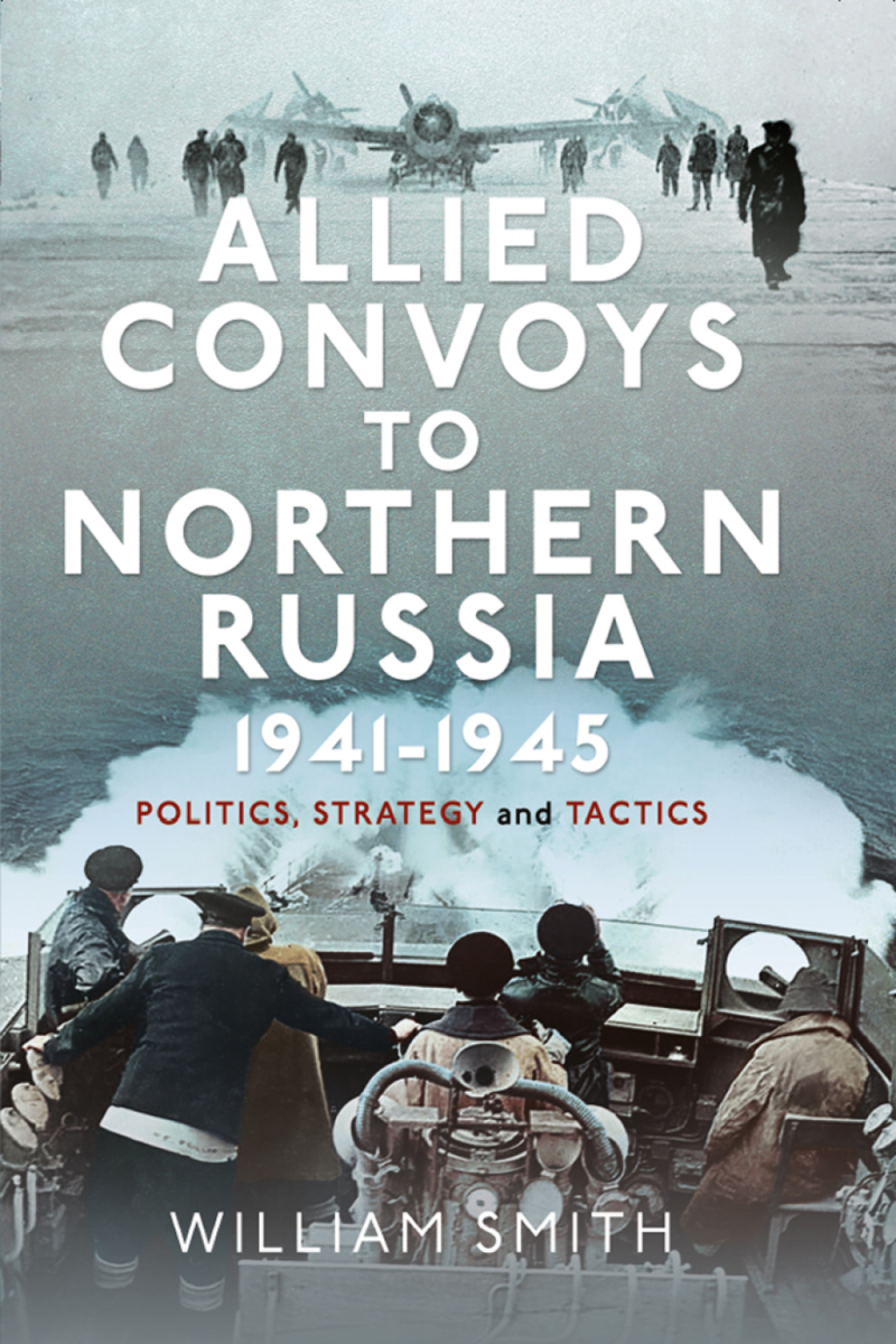 Allied Convoys to Northern Russia, 1941–1945 Politics, Strategy and Tactics