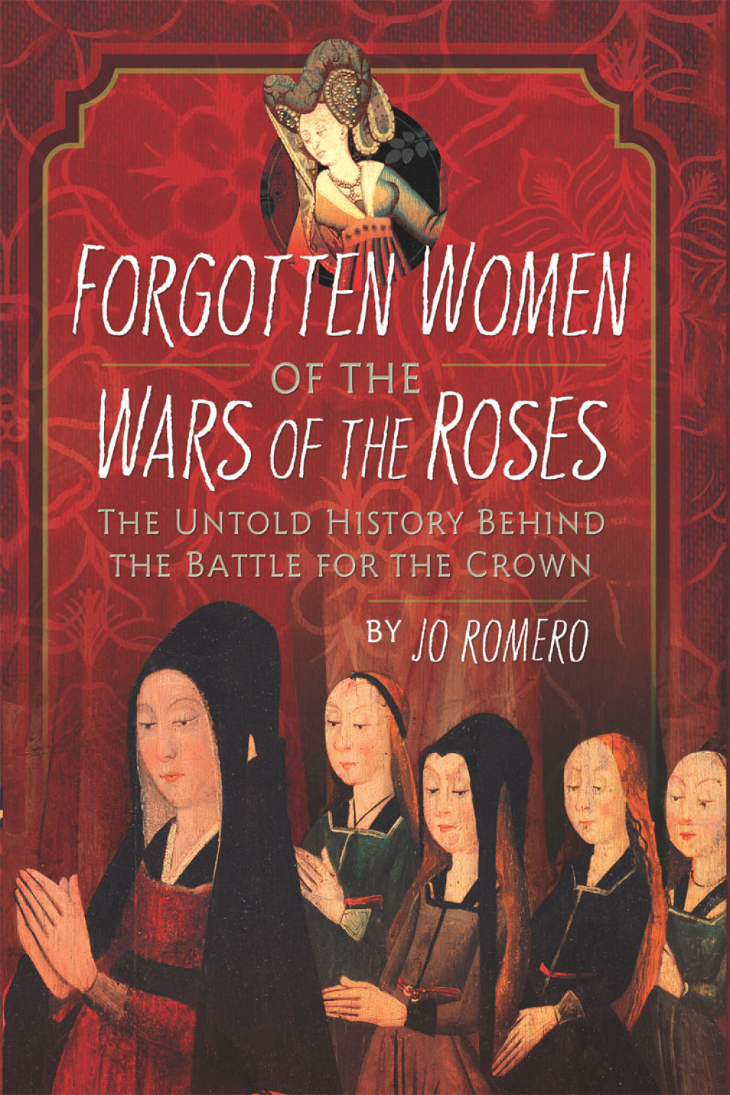 Forgotten Women of the Wars of the Roses The Untold History Behind the Battle for the Crown