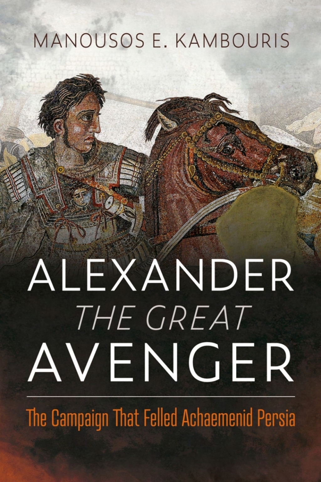 Alexander the Great Avenger The Campaign that Felled Achaemenid Persia