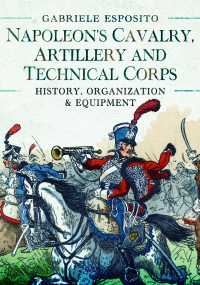 Omslagafbeelding: Napoleon's Cavalry, Artillery and Technical Corps 1799–1815 9781399089807