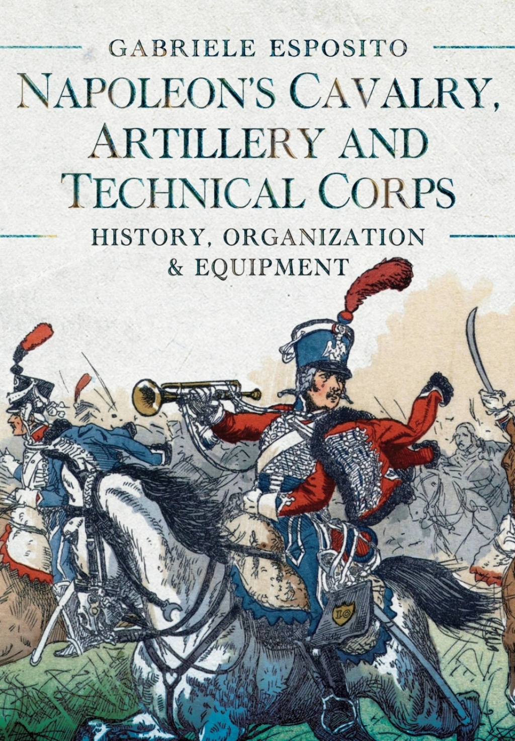 Napoleon’s Cavalry, Artillery and Technical Corps 1799–1815 History, Organization and Equipment