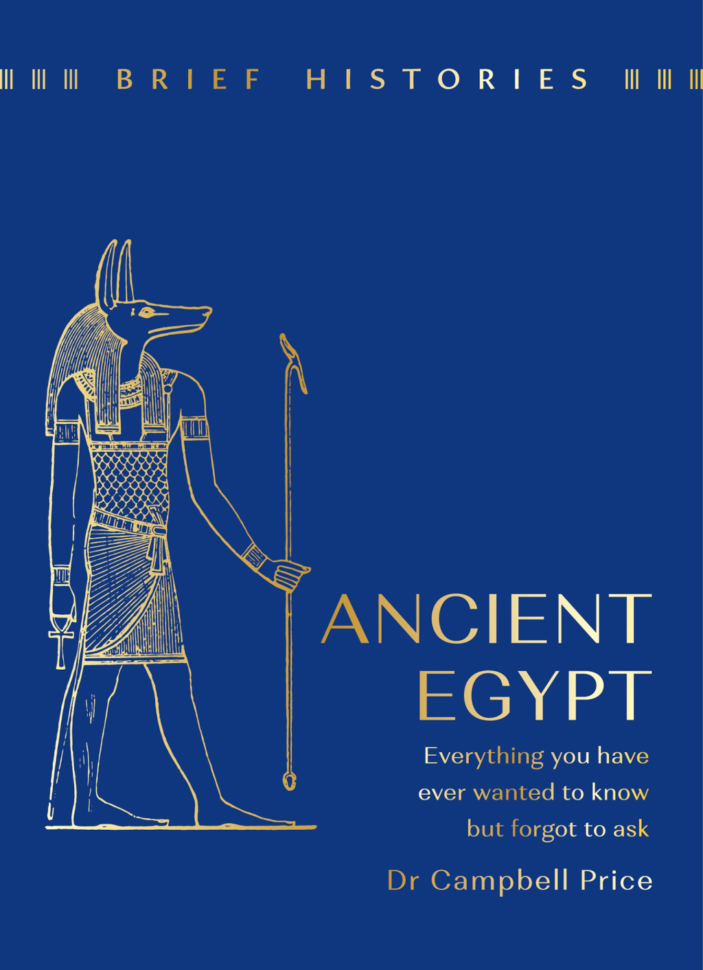 Brief Histories: Ancient Egypt Everything you wanted to know but forgot to ask