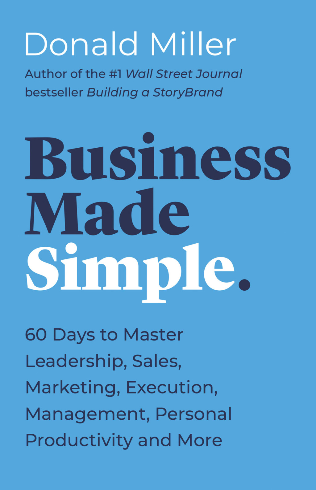 Business Made Simple 60 Days to Master Leadership, Sales, Marketing, Execution, Management, Personal Productivity and More