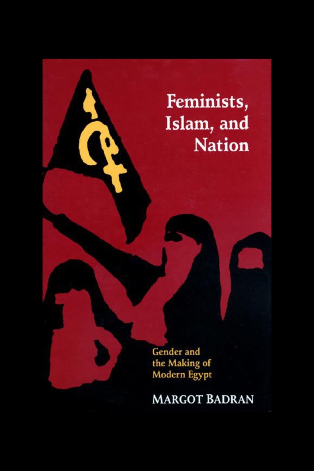 Feminists, Islam, and Nation Gender and the Making of Modern Egypt