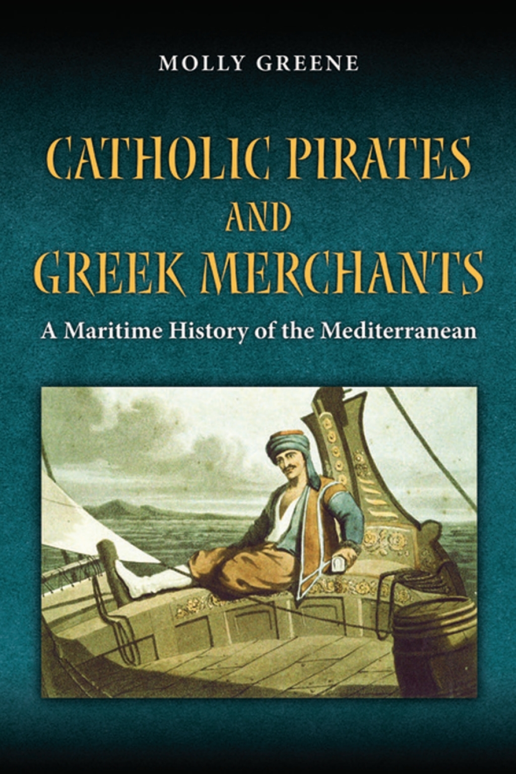 Catholic Pirates and Greek Merchants A Maritime History of the Early Modern Mediterranean