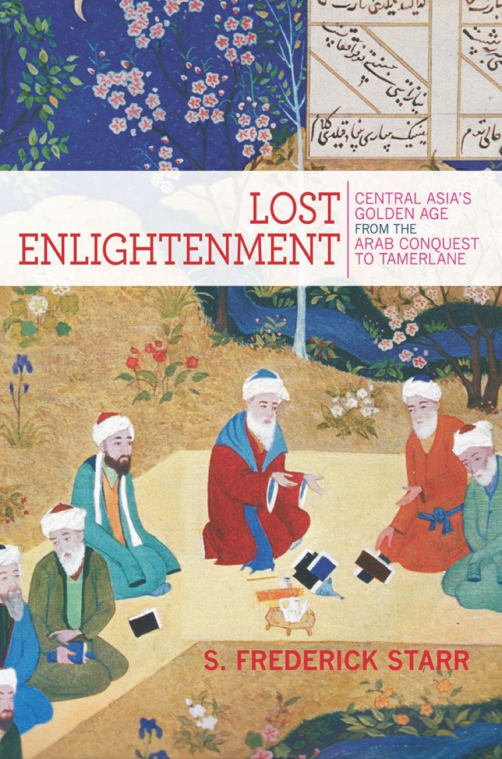 Lost Enlightenment Central Asia’s Golden Age from the Arab Conquest to Tamerlane