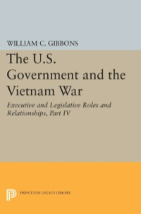 Cover image: The U.S. Government and the Vietnam War: Executive and Legislative Roles and Relationships, Part IV 9780691605104