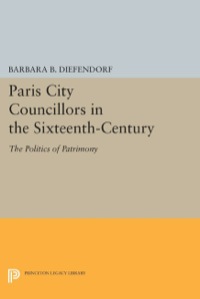 Cover image: Paris City Councillors in the Sixteenth-Century 9780691613666