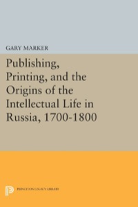 Cover image: Publishing, Printing, and the Origins of the Intellectual Life in Russia, 1700-1800 9780691611624