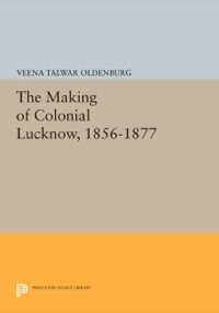Cover image: The Making of Colonial Lucknow, 1856-1877 9780691640648