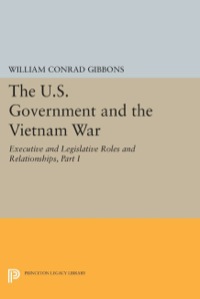 Cover image: The U.S. Government and the Vietnam War: Executive and Legislative Roles and Relationships, Part I 9780691022543